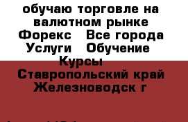 обучаю торговле на валютном рынке Форекс - Все города Услуги » Обучение. Курсы   . Ставропольский край,Железноводск г.